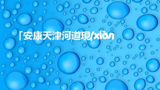 「安康天津河道現(xiàn)清淤后果，專家呼吁加強河道治理」